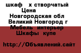 шкаф 3-х створчатый › Цена ­ 6 000 - Новгородская обл., Великий Новгород г. Мебель, интерьер » Шкафы, купе   